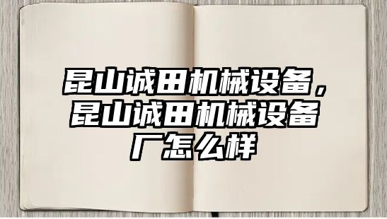 昆山誠田機械設(shè)備，昆山誠田機械設(shè)備廠怎么樣