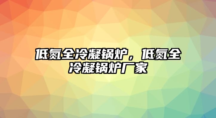 低氮全冷凝鍋爐，低氮全冷凝鍋爐廠家