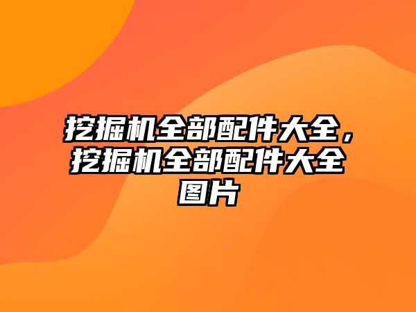 挖掘機全部配件大全，挖掘機全部配件大全圖片