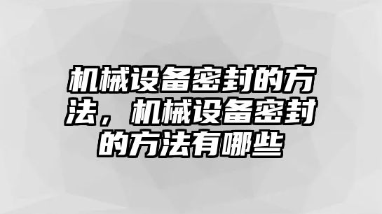 機(jī)械設(shè)備密封的方法，機(jī)械設(shè)備密封的方法有哪些