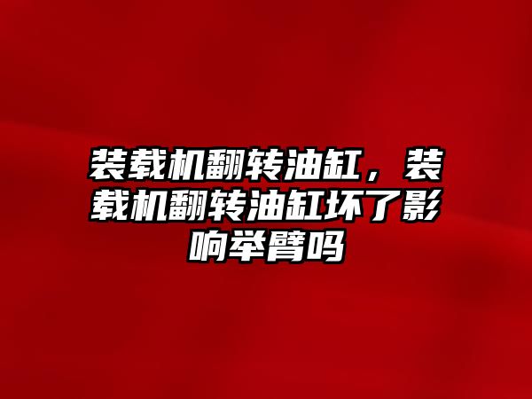 裝載機翻轉油缸，裝載機翻轉油缸壞了影響舉臂嗎