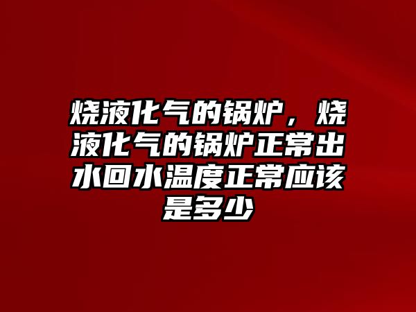 燒液化氣的鍋爐，燒液化氣的鍋爐正常出水回水溫度正常應(yīng)該是多少