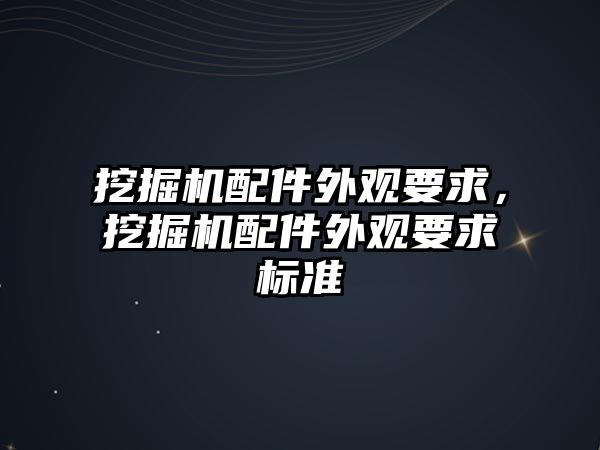 挖掘機配件外觀要求，挖掘機配件外觀要求標(biāo)準(zhǔn)