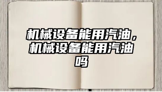 機械設備能用汽油，機械設備能用汽油嗎