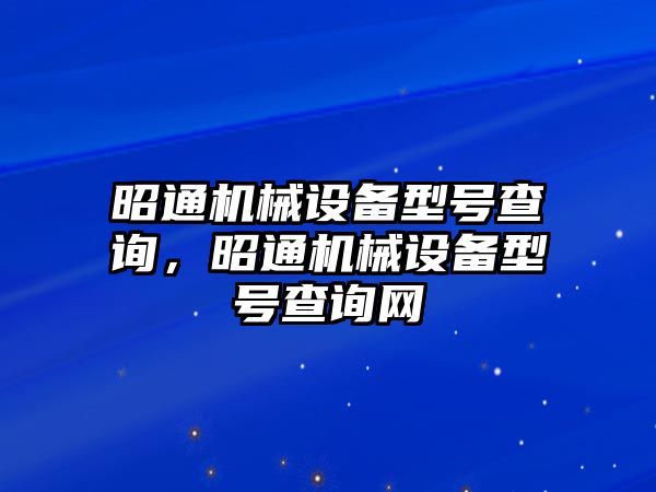 昭通機(jī)械設(shè)備型號(hào)查詢，昭通機(jī)械設(shè)備型號(hào)查詢網(wǎng)