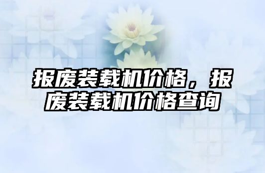 報廢裝載機價格，報廢裝載機價格查詢