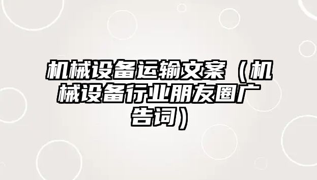 機械設(shè)備運輸文案（機械設(shè)備行業(yè)朋友圈廣告詞）