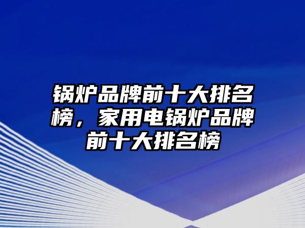 鍋爐品牌前十大排名榜，家用電鍋爐品牌前十大排名榜