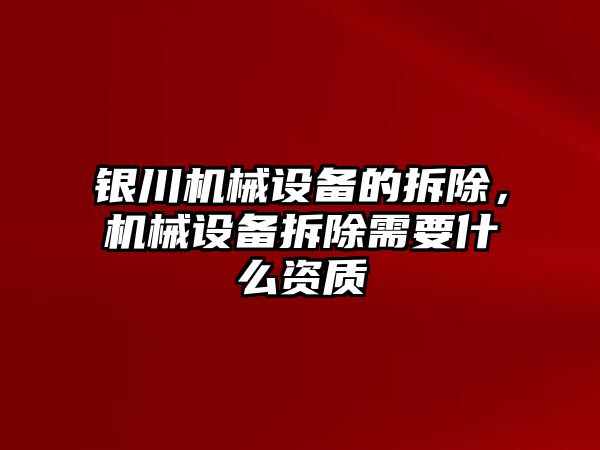 銀川機械設(shè)備的拆除，機械設(shè)備拆除需要什么資質(zhì)