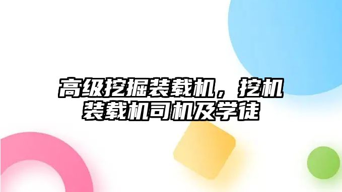 高級(jí)挖掘裝載機(jī)，挖機(jī)裝載機(jī)司機(jī)及學(xué)徒