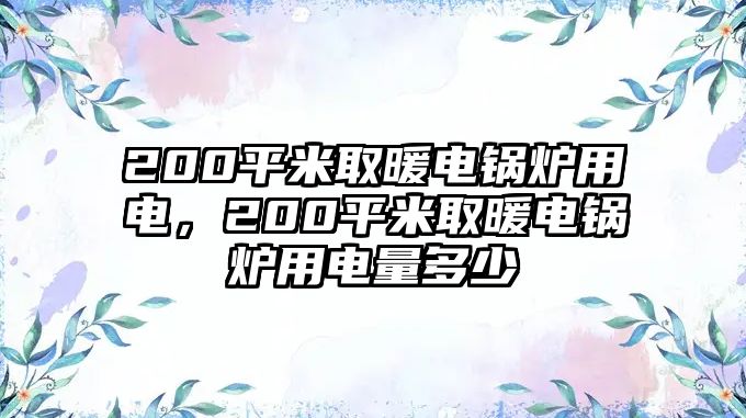 200平米取暖電鍋爐用電，200平米取暖電鍋爐用電量多少