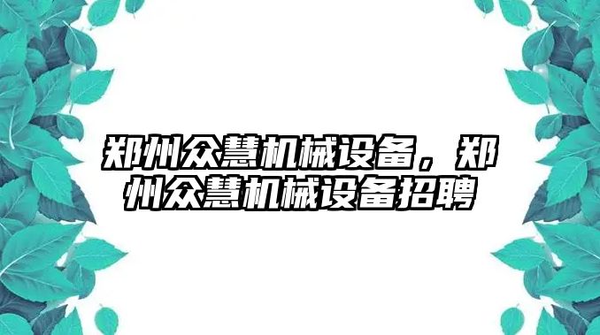 鄭州眾慧機械設(shè)備，鄭州眾慧機械設(shè)備招聘