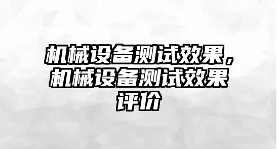 機(jī)械設(shè)備測(cè)試效果，機(jī)械設(shè)備測(cè)試效果評(píng)價(jià)