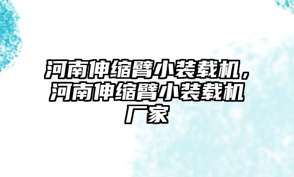 河南伸縮臂小裝載機，河南伸縮臂小裝載機廠家