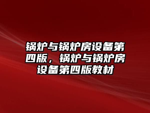 鍋爐與鍋爐房設(shè)備第四版，鍋爐與鍋爐房設(shè)備第四版教材