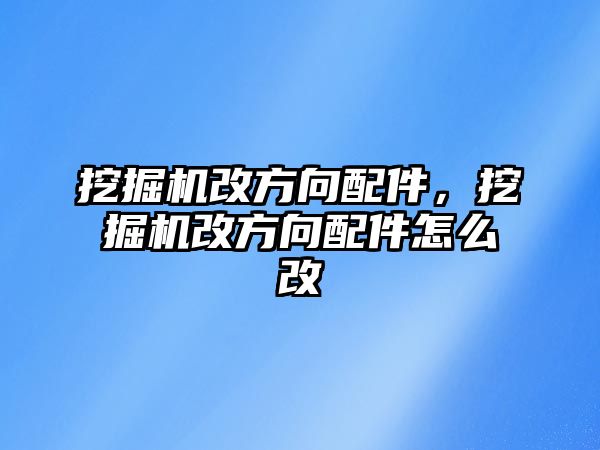 挖掘機改方向配件，挖掘機改方向配件怎么改