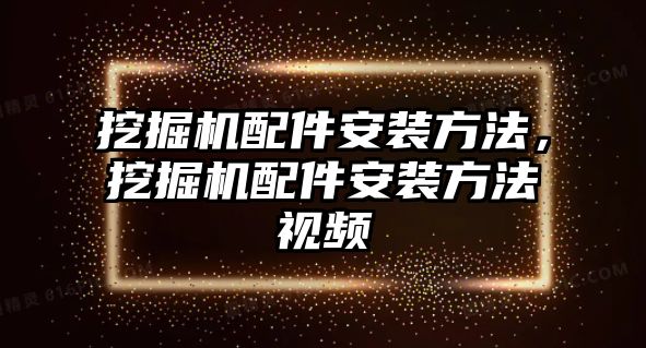 挖掘機(jī)配件安裝方法，挖掘機(jī)配件安裝方法視頻