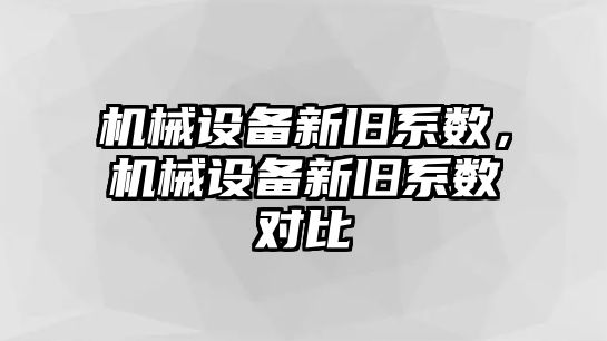 機(jī)械設(shè)備新舊系數(shù)，機(jī)械設(shè)備新舊系數(shù)對(duì)比