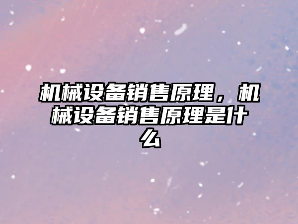 機械設備銷售原理，機械設備銷售原理是什么