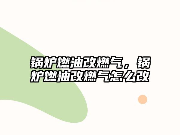 鍋爐燃油改燃?xì)?，鍋爐燃油改燃?xì)庠趺锤? class=