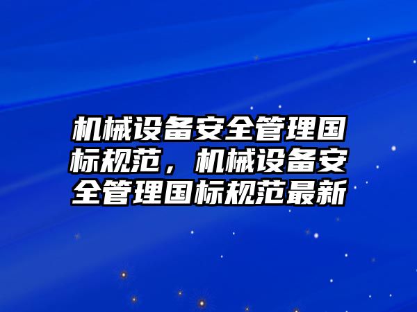 機械設(shè)備安全管理國標(biāo)規(guī)范，機械設(shè)備安全管理國標(biāo)規(guī)范最新