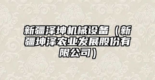 新疆澤坤機械設備（新疆坤澤農(nóng)業(yè)發(fā)展股份有限公司）