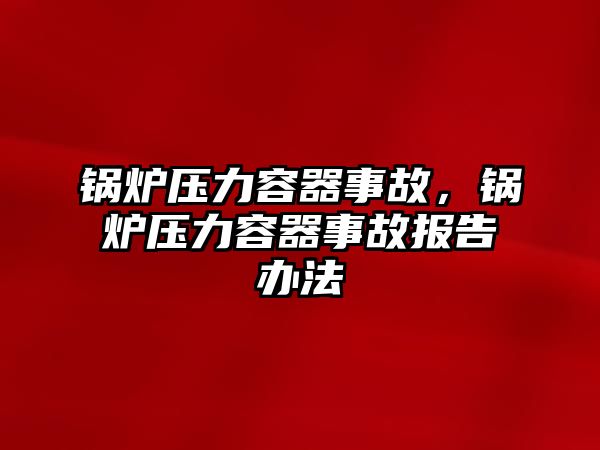 鍋爐壓力容器事故，鍋爐壓力容器事故報(bào)告辦法