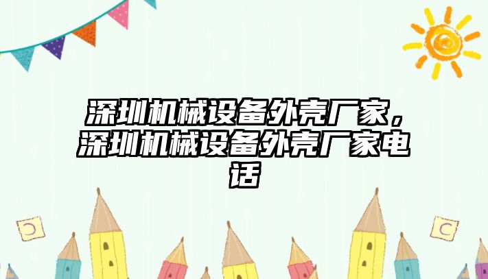 深圳機(jī)械設(shè)備外殼廠家，深圳機(jī)械設(shè)備外殼廠家電話