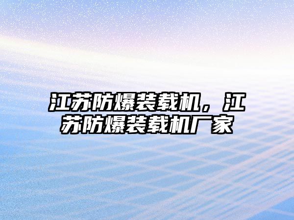 江蘇防爆裝載機，江蘇防爆裝載機廠家