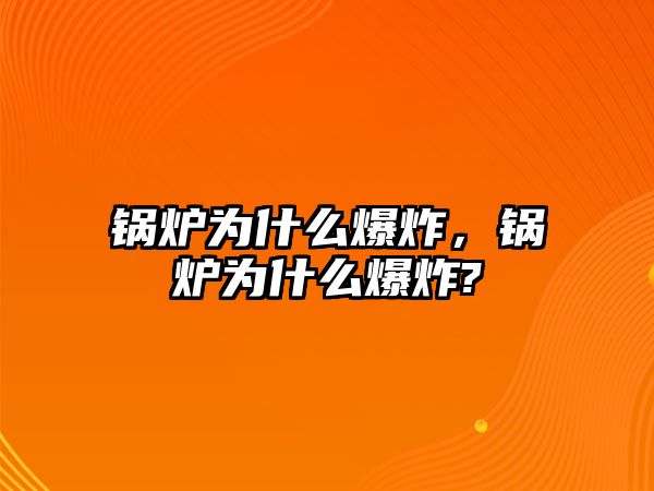 鍋爐為什么爆炸，鍋爐為什么爆炸?