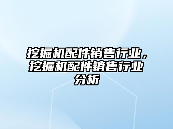 挖掘機配件銷售行業(yè)，挖掘機配件銷售行業(yè)分析