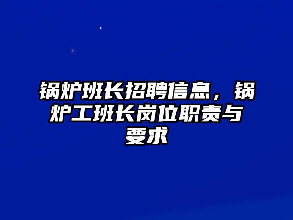 鍋爐班長(zhǎng)招聘信息，鍋爐工班長(zhǎng)崗位職責(zé)與要求