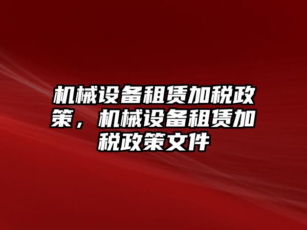 機(jī)械設(shè)備租賃加稅政策，機(jī)械設(shè)備租賃加稅政策文件