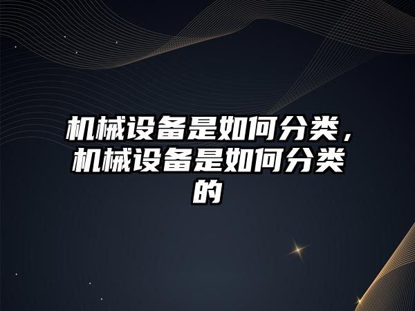 機械設備是如何分類，機械設備是如何分類的