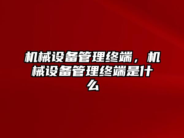 機械設(shè)備管理終端，機械設(shè)備管理終端是什么