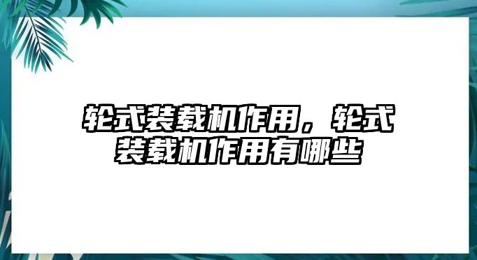 輪式裝載機作用，輪式裝載機作用有哪些