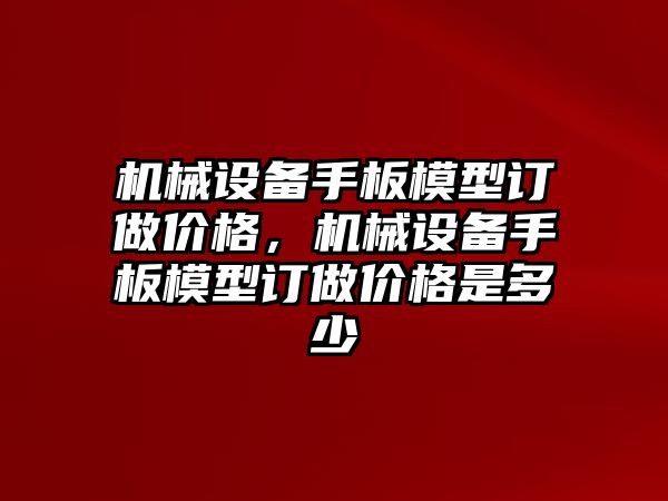 機械設備手板模型訂做價格，機械設備手板模型訂做價格是多少