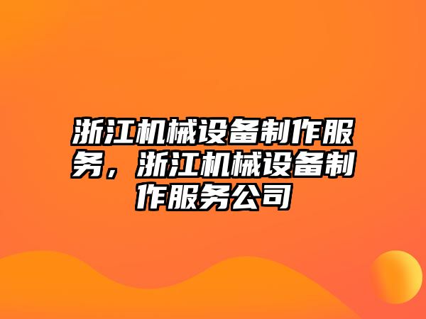 浙江機械設(shè)備制作服務，浙江機械設(shè)備制作服務公司