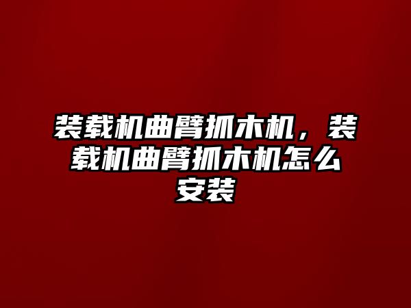 裝載機(jī)曲臂抓木機(jī)，裝載機(jī)曲臂抓木機(jī)怎么安裝