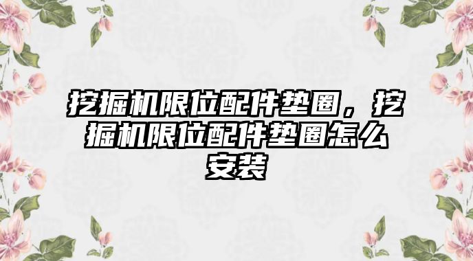 挖掘機限位配件墊圈，挖掘機限位配件墊圈怎么安裝