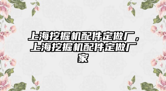 上海挖掘機(jī)配件定做廠，上海挖掘機(jī)配件定做廠家