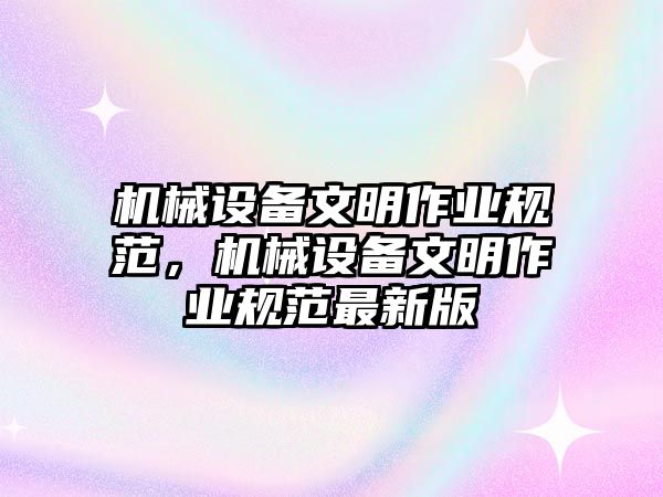 機械設備文明作業(yè)規(guī)范，機械設備文明作業(yè)規(guī)范最新版