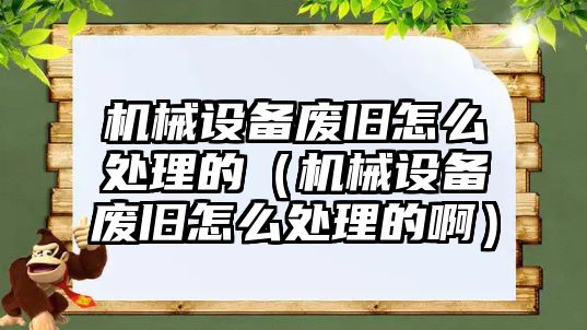 機(jī)械設(shè)備廢舊怎么處理的（機(jī)械設(shè)備廢舊怎么處理的?。?/>	
								</i>
								<p class=