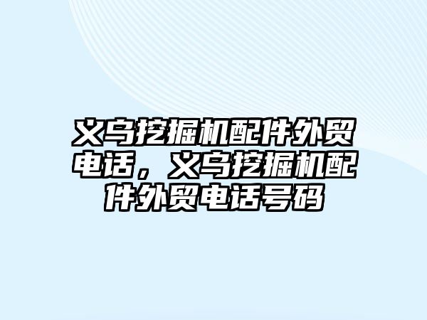 義烏挖掘機配件外貿(mào)電話，義烏挖掘機配件外貿(mào)電話號碼