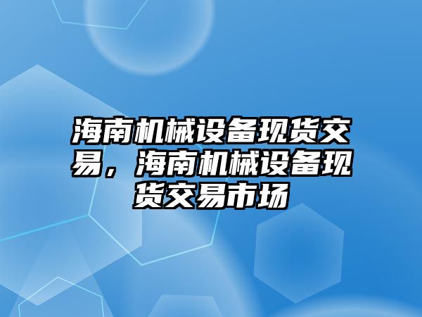 海南機械設備現(xiàn)貨交易，海南機械設備現(xiàn)貨交易市場