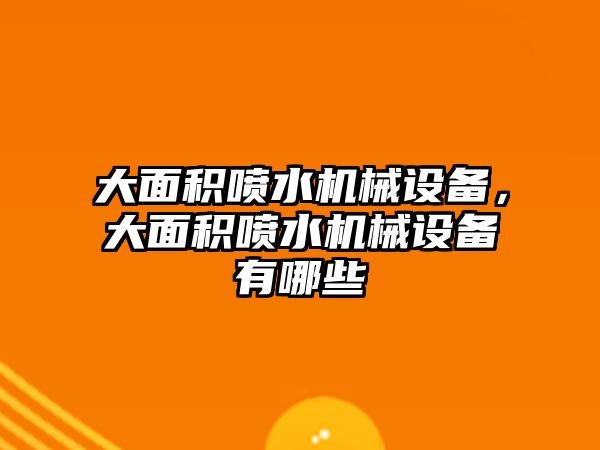 大面積噴水機(jī)械設(shè)備，大面積噴水機(jī)械設(shè)備有哪些