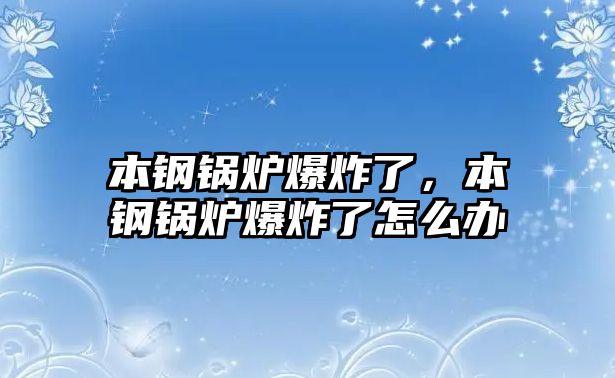 本鋼鍋爐爆炸了，本鋼鍋爐爆炸了怎么辦