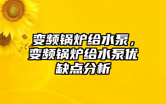 變頻鍋爐給水泵，變頻鍋爐給水泵優(yōu)缺點分析