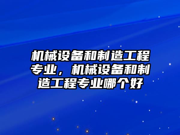 機(jī)械設(shè)備和制造工程專業(yè)，機(jī)械設(shè)備和制造工程專業(yè)哪個(gè)好