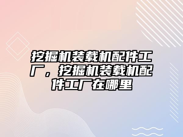 挖掘機裝載機配件工廠，挖掘機裝載機配件工廠在哪里